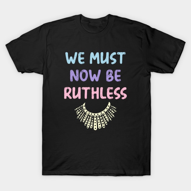 We Must Now Be Ruthless funny women feminist gift T-Shirt by mo designs 95